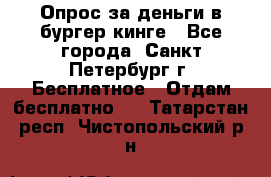 Опрос за деньги в бургер кинге - Все города, Санкт-Петербург г. Бесплатное » Отдам бесплатно   . Татарстан респ.,Чистопольский р-н